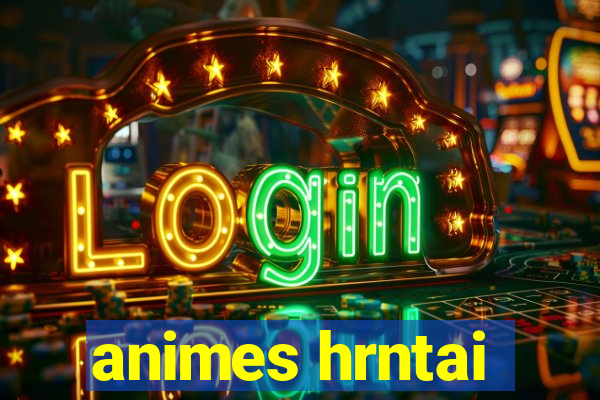 animes hrntai